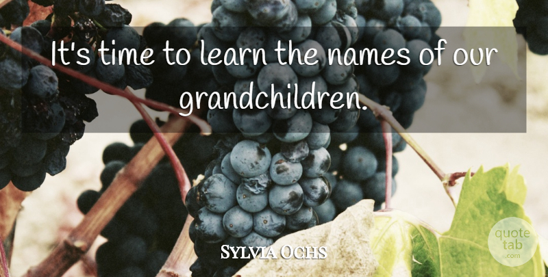Sylvia Ochs Quote About Learn, Names, Time: Its Time To Learn The...