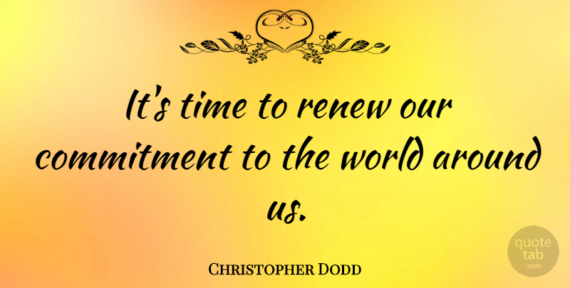Christopher Dodd Quote About Commitment, Renew, Time: Its Time To Renew Our...