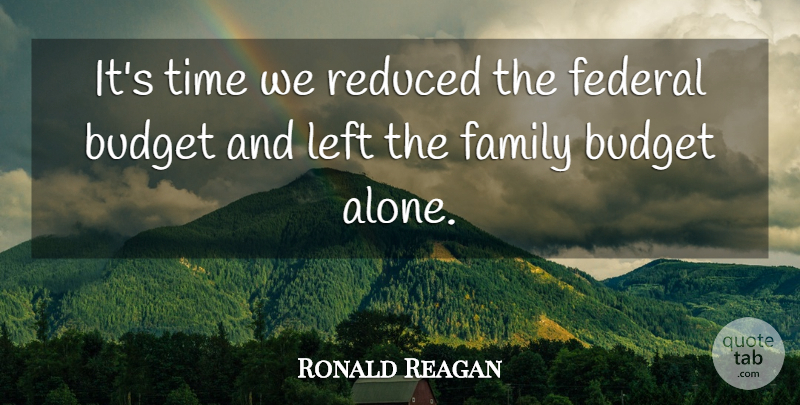 Ronald Reagan Quote About Budget, Family, Federal, Left, Reduced: Its Time We Reduced The...