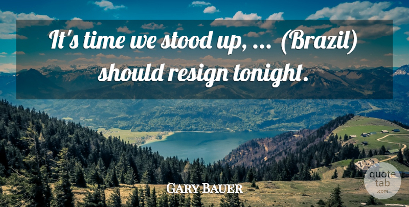 Gary Bauer Quote About Resign, Stood, Time: Its Time We Stood Up...