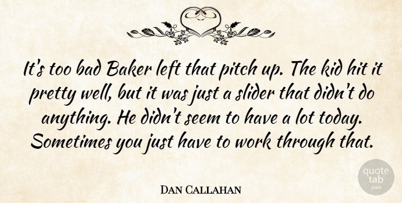 Dan Callahan Quote About Bad, Baker, Hit, Kid, Left: Its Too Bad Baker Left...