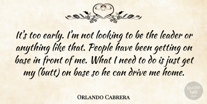 Orlando Cabrera Quote About Base, Drive, Front, Leader, Looking: Its Too Early Im Not...