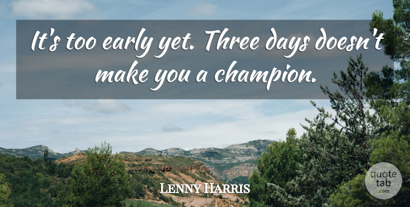 Lenny Harris Quote About Champion, Days, Early, Three: Its Too Early Yet Three...