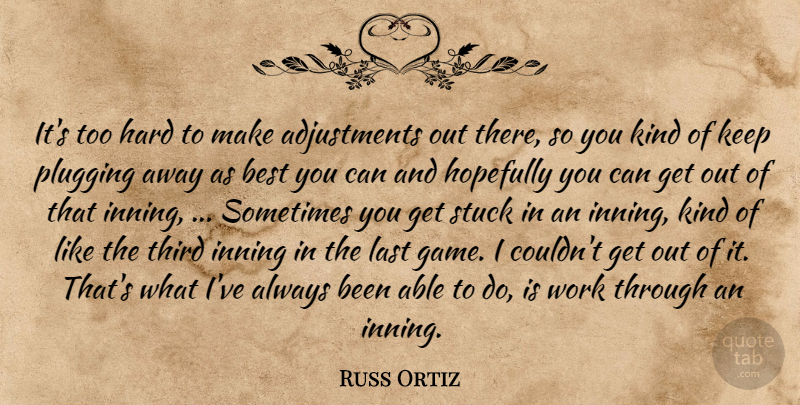 Russ Ortiz Quote About Best, Hard, Hopefully, Last, Plugging: Its Too Hard To Make...