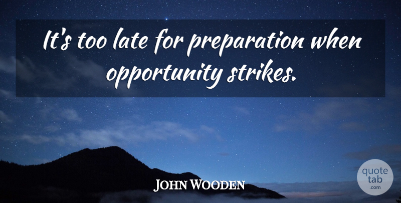John Wooden Quote About Opportunity, Preparation, Too Late: Its Too Late For Preparation...