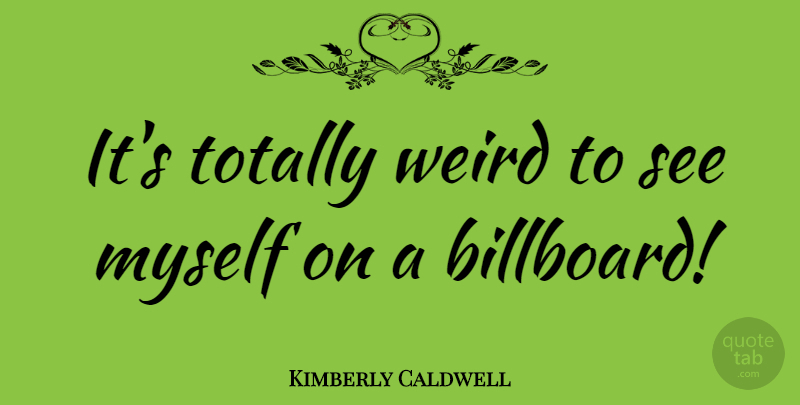 Kimberly Caldwell Quote About Billboards: Its Totally Weird To See...
