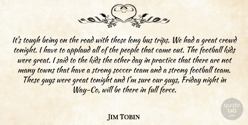 Jim Tobin Quote About Applaud, Bus, Came, Crowd, Football: Its Tough Being On The...
