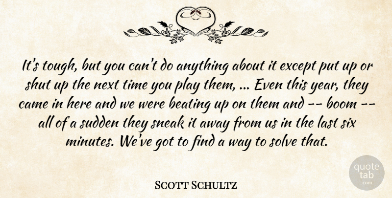Scott Schultz Quote About Beating, Boom, Came, Except, Last: Its Tough But You Cant...