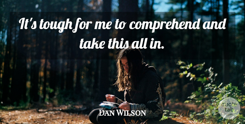 Dan Wilson Quote About Comprehend, Tough: Its Tough For Me To...