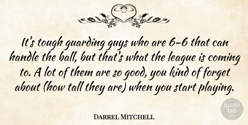 Darrel Mitchell Quote About Coming, Forget, Guys, Handle, League: Its Tough Guarding Guys Who...