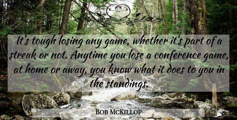 Bob McKillop Quote About Anytime, Conference, Home, Lose, Losing: Its Tough Losing Any Game...