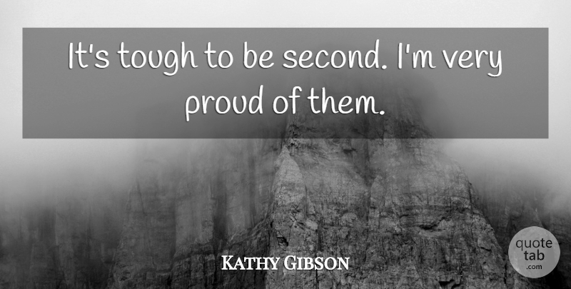 Kathy Gibson Quote About Proud, Tough: Its Tough To Be Second...