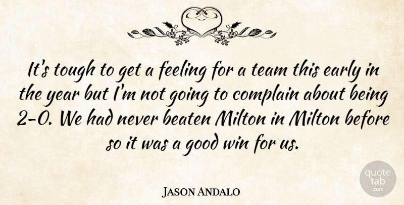 Jason Andalo Quote About Beaten, Complain, Early, Feeling, Good: Its Tough To Get A...