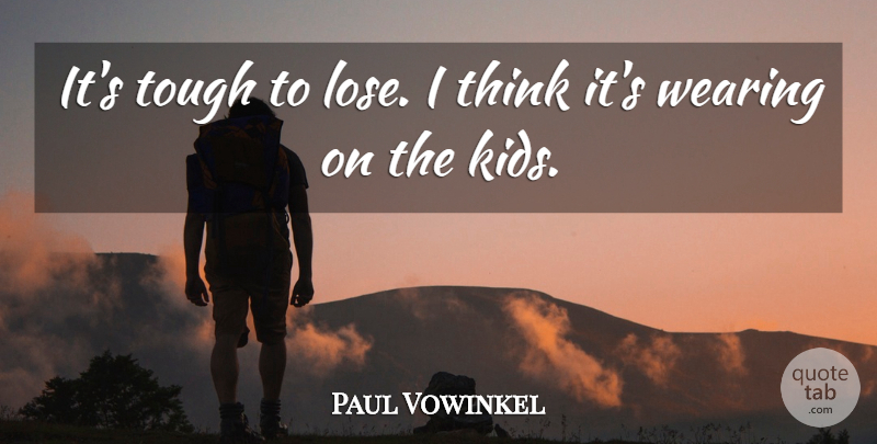 Paul Vowinkel Quote About Tough, Wearing: Its Tough To Lose I...