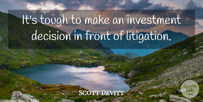 Scott Devitt Quote About Decision, Front, Investment, Tough: Its Tough To Make An...