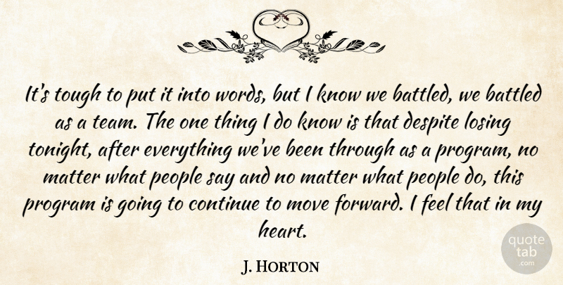 J. Horton Quote About Continue, Despite, Losing, Matter, Move: Its Tough To Put It...