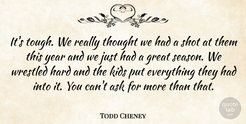 Todd Cheney Quote About Ask, Great, Hard, Kids, Shot: Its Tough We Really Thought...