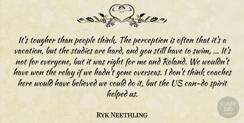 Ryk Neethling Quote About Believed, Coaches, Gone, Helped, People: Its Tougher Than People Think...