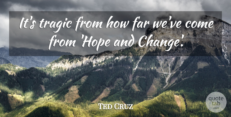 Ted Cruz Quote About Change, Far, Hope: Its Tragic From How Far...