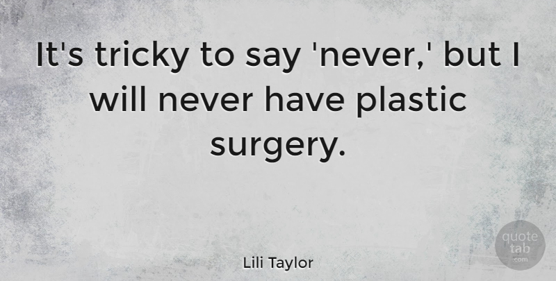Lili Taylor Quote About Plastic, Plastic Surgery, Tricky: Its Tricky To Say Never...