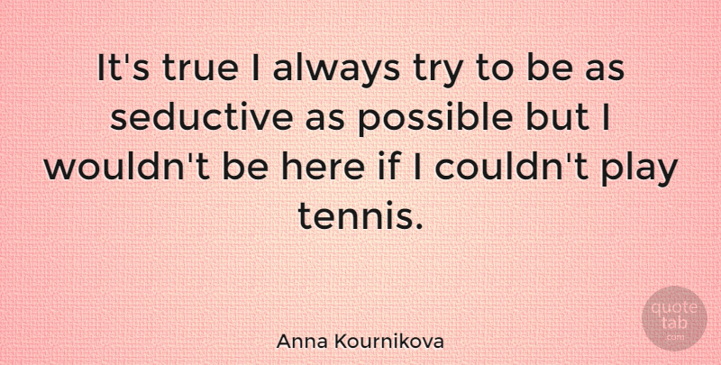 Anna Kournikova Quote About Play, Tennis, Seductive: Its True I Always Try...