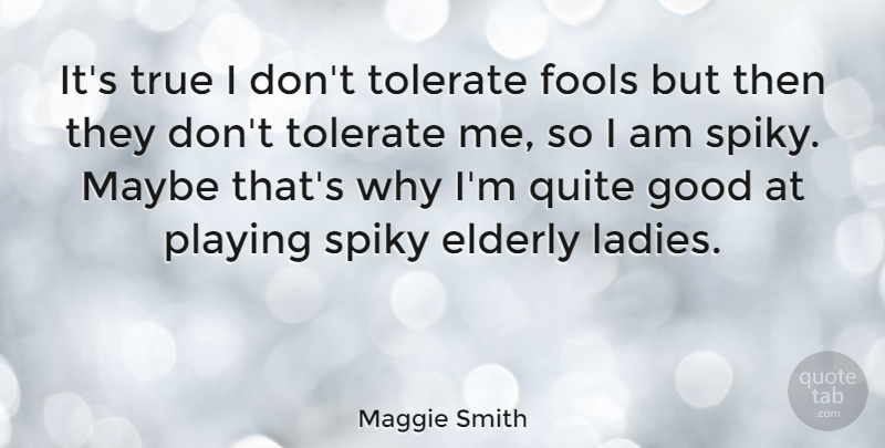 Maggie Smith Quote About Elderly, Fool, Maggie: Its True I Dont Tolerate...