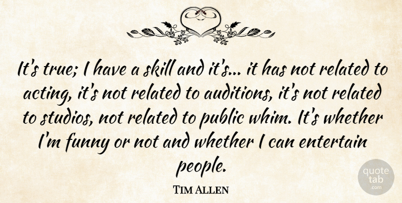 Tim Allen Quote About Entertain, Funny, Public, Related, Skill: Its True I Have A...