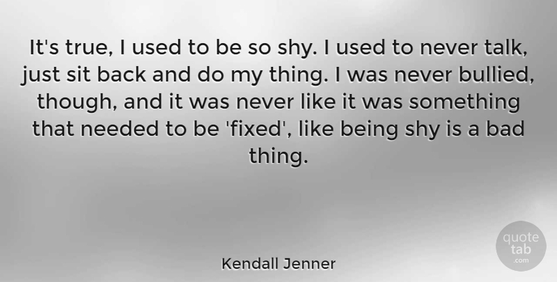 Kendall Jenner Quote About Bad, Needed, Sit: Its True I Used To...