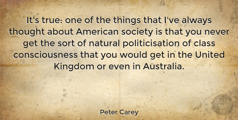 Peter Carey Quote About Class, Australia, Kingdoms: Its True One Of The...