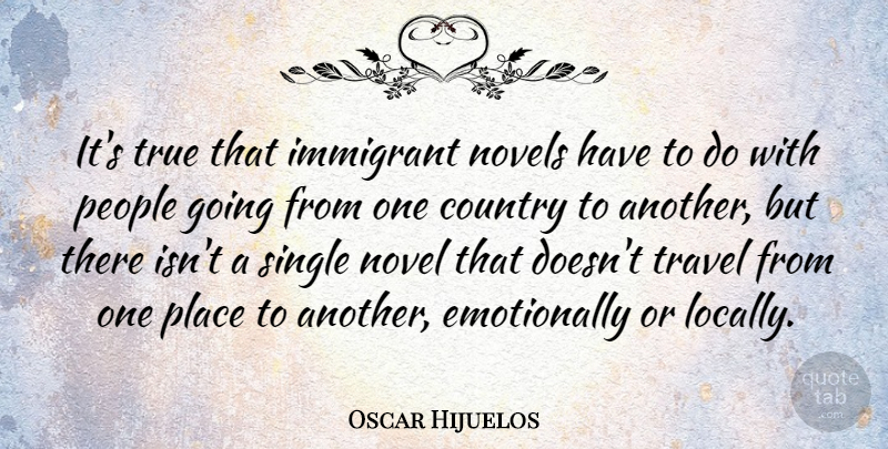 Oscar Hijuelos Quote About Country, Novels, People, Single, Travel: Its True That Immigrant Novels...