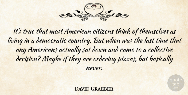 David Graeber Quote About Country, Thinking, Decision: Its True That Most American...