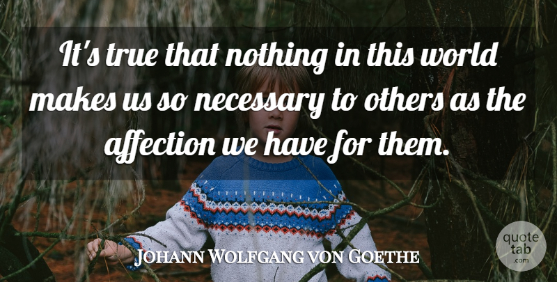 Johann Wolfgang von Goethe Quote About World, Affection, This World: Its True That Nothing In...