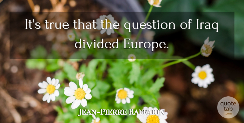 Jean-Pierre Raffarin Quote About Iraq, Europe, Divided: Its True That The Question...