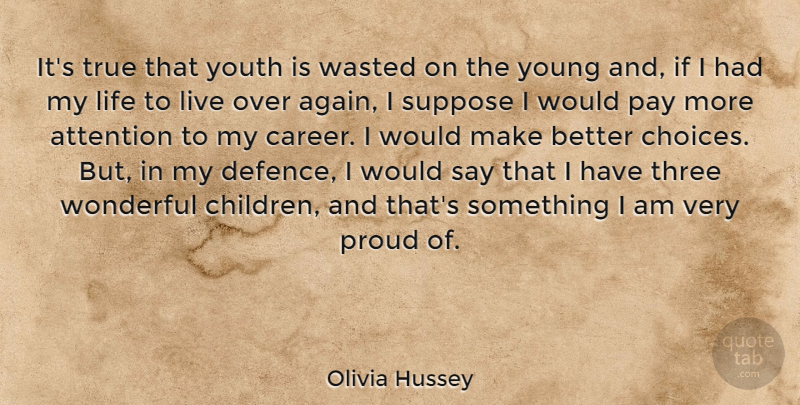 Olivia Hussey Quote About Attention, Life, Pay, Proud, Suppose: Its True That Youth Is...