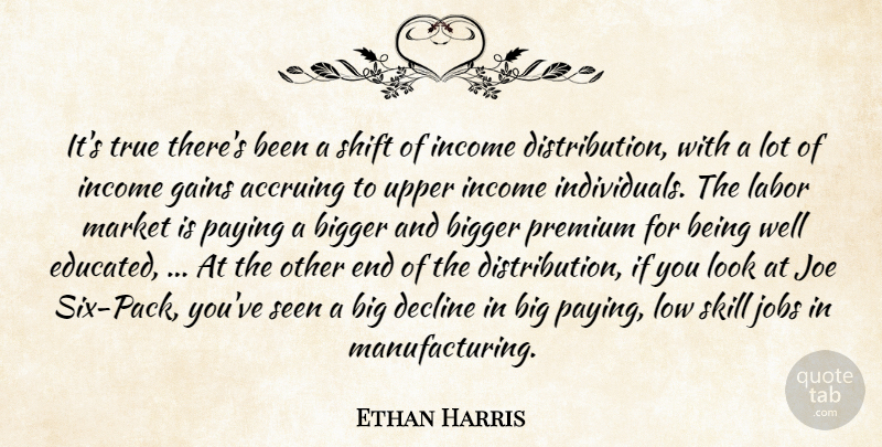 Ethan Harris Quote About Bigger, Decline, Gains, Income, Jobs: Its True Theres Been A...