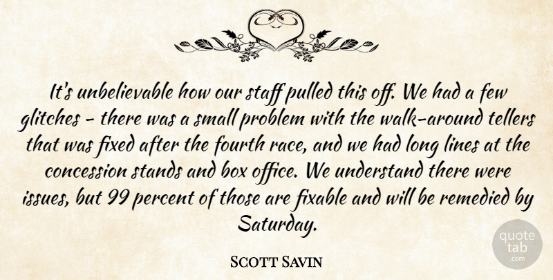 Scott Savin Quote About Box, Concession, Few, Fixed, Fourth: Its Unbelievable How Our Staff...