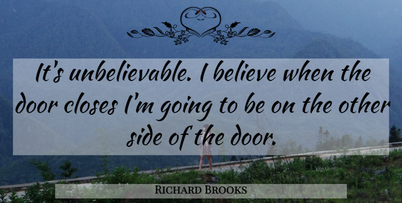 Richard Brooks Quote About Believe, Closes, Door, Side: Its Unbelievable I Believe When...