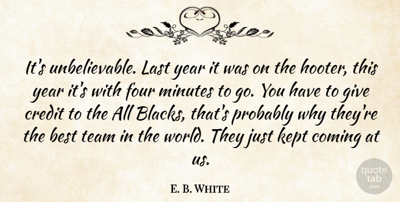 E. B. White Quote About Best, Coming, Credit, Four, Kept: Its Unbelievable Last Year It...