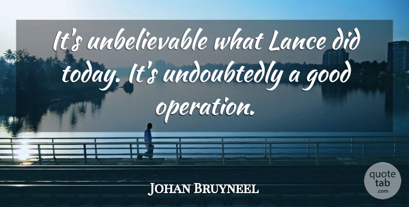 Johan Bruyneel Quote About Good: Its Unbelievable What Lance Did...