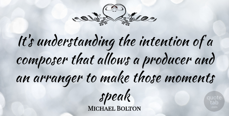 Michael Bolton Quote About Understanding, Speak, Moments: Its Understanding The Intention Of...