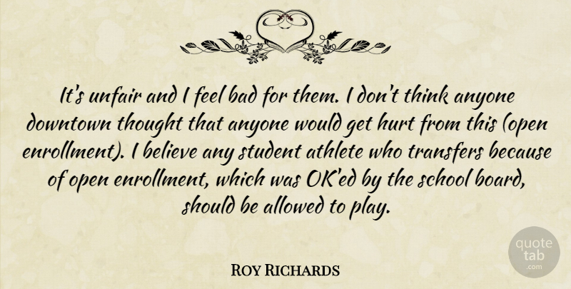 Roy Richards Quote About Allowed, Anyone, Athlete, Bad, Believe: Its Unfair And I Feel...