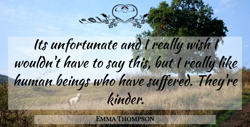 Emma Thompson Quote About Wish, Unfortunate, Humans: Its Unfortunate And I Really...