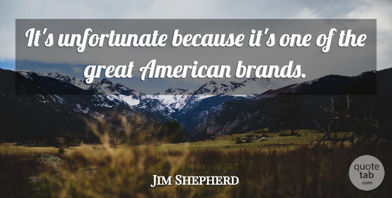 Jim Shepherd Quote About Great: Its Unfortunate Because Its One...