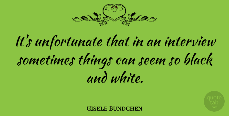 Gisele Bundchen Quote About Black And White, Interviews, Sometimes: Its Unfortunate That In An...