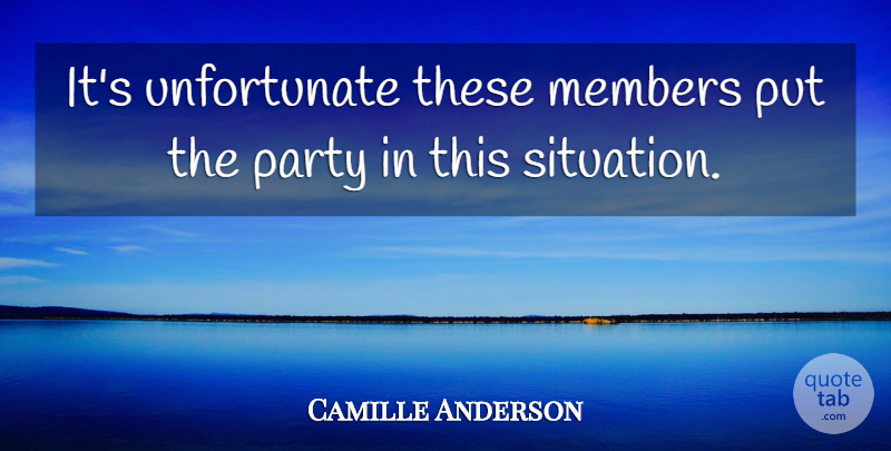 Camille Anderson Quote About Members, Party: Its Unfortunate These Members Put...