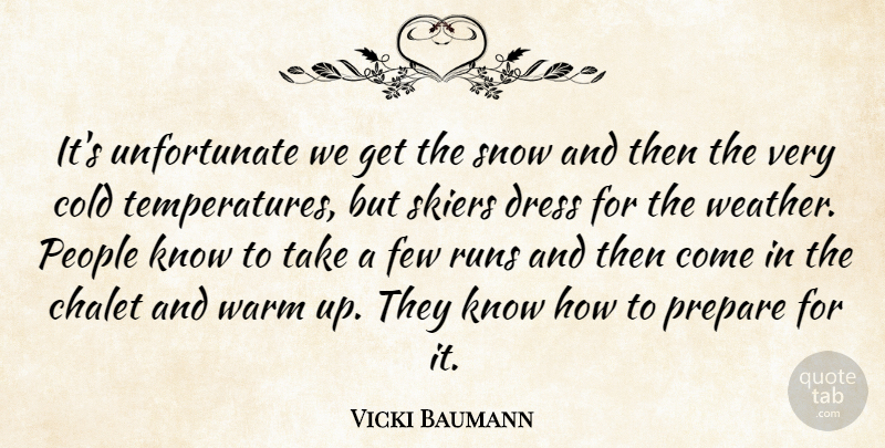 Vicki Baumann Quote About Cold, Dress, Few, People, Prepare: Its Unfortunate We Get The...