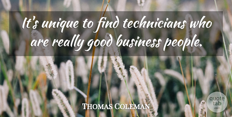 Thomas Coleman Quote About Business, Good, Unique: Its Unique To Find Technicians...