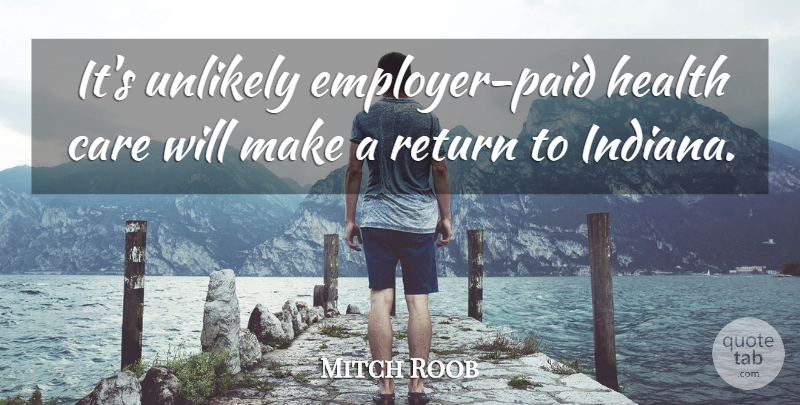 Mitch Roob Quote About Care, Health, Return, Unlikely: Its Unlikely Employer Paid Health...