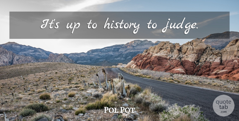 Pol Pot Quote About Judging: Its Up To History To...