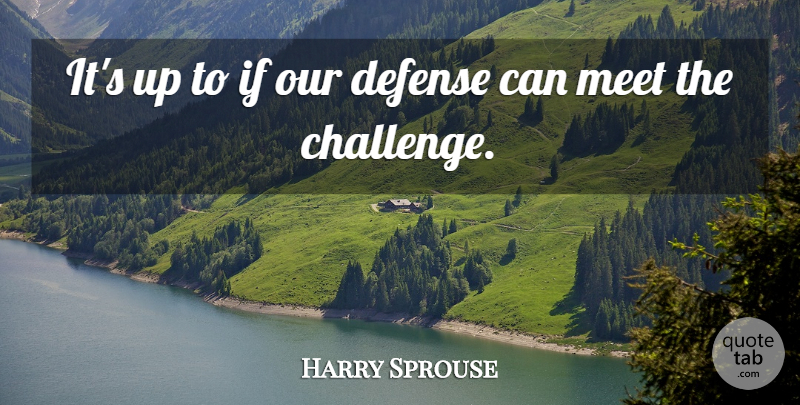 Harry Sprouse Quote About Defense, Meet: Its Up To If Our...